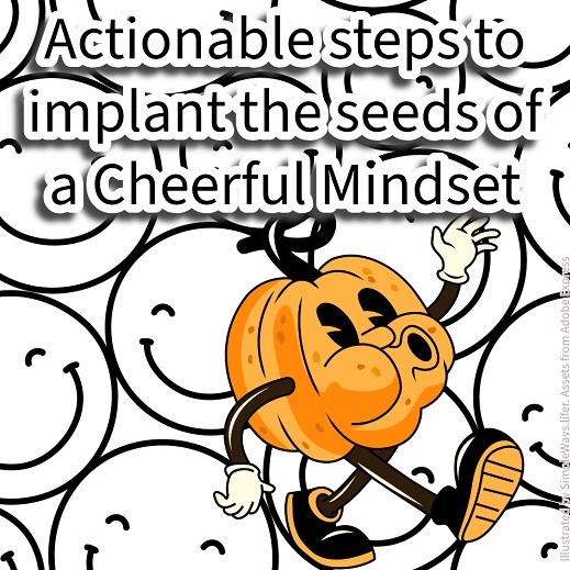 Actionable steps to implant the seeds of a Cheerful Mindset